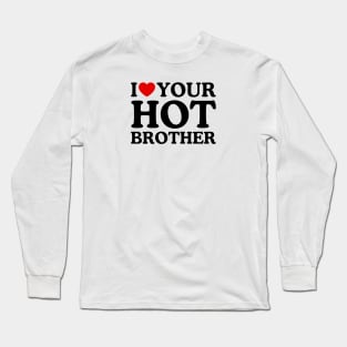 I LOVE YOUR HOT BROTHER Long Sleeve T-Shirt